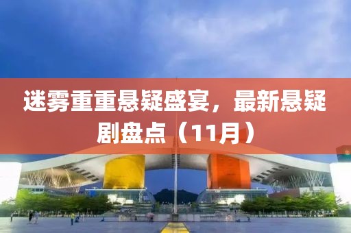 迷雾重重悬疑盛宴，最新悬疑剧盘点（11月）