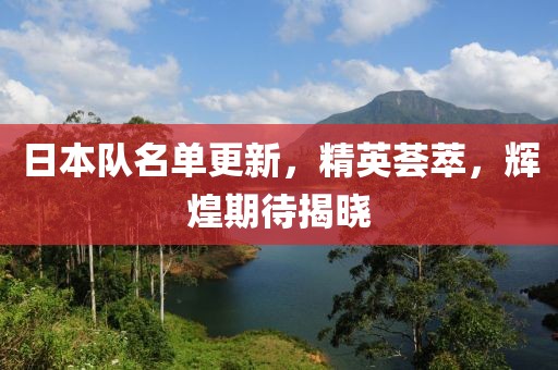 日本队名单更新，精英荟萃，辉煌期待揭晓