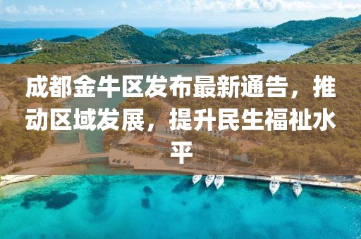 成都金牛区发布最新通告，推动区域发展，提升民生福祉水平