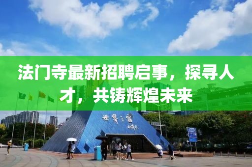 法门寺最新招聘启事，探寻人才，共铸辉煌未来