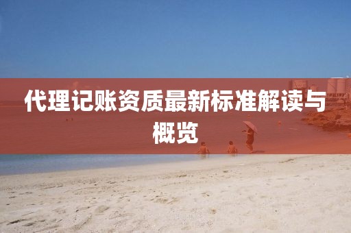 代理记账资质最新标准解读与概览