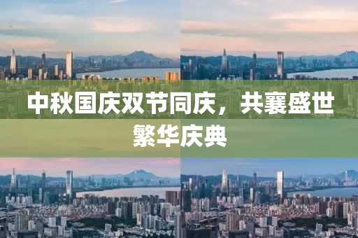 中秋国庆双节同庆，共襄盛世繁华庆典