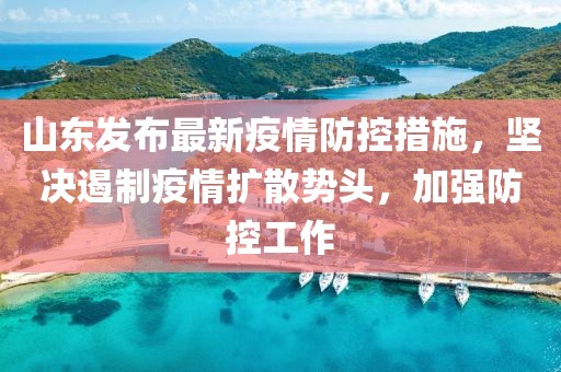 山东发布最新疫情防控措施，坚决遏制疫情扩散势头，加强防控工作