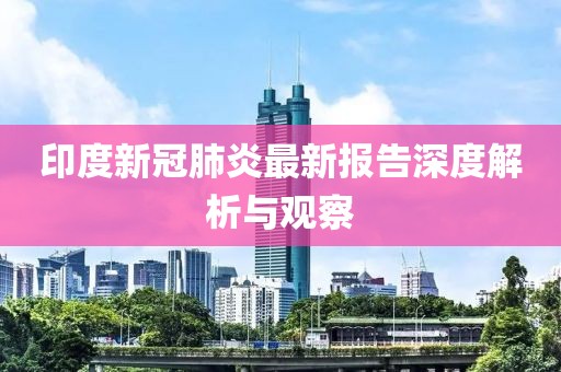 印度新冠肺炎最新报告深度解析与观察