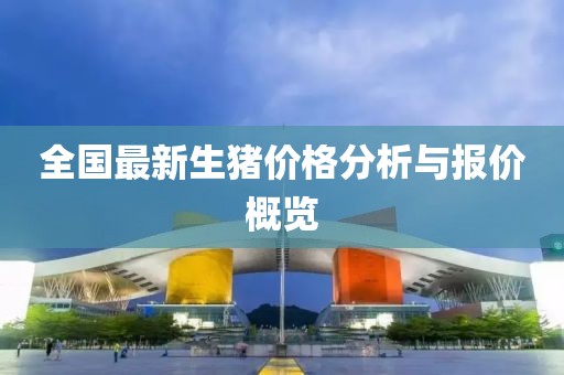 全国最新生猪价格分析与报价概览