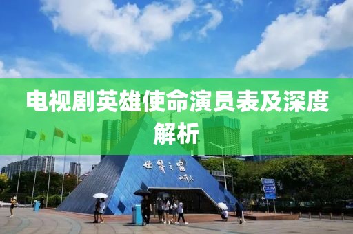 电视剧英雄使命演员表及深度解析