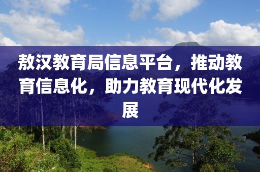 敖汉教育局信息平台，推动教育信息化，助力教育现代化发展