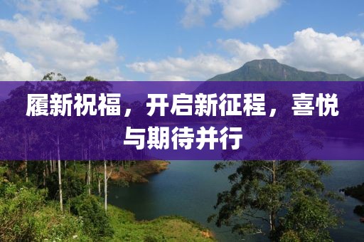 履新祝福，开启新征程，喜悦与期待并行