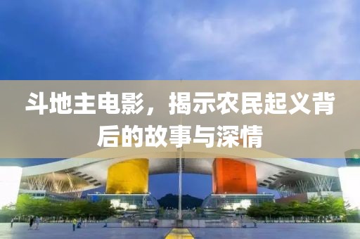 斗地主电影，揭示农民起义背后的故事与深情