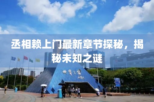 丞相赖上门最新章节探秘，揭秘未知之谜