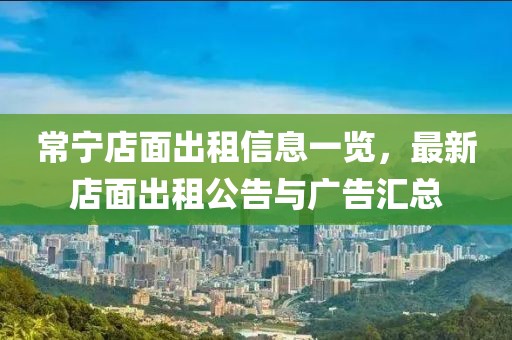 常宁店面出租信息一览，最新店面出租公告与广告汇总