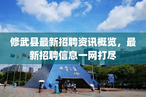 修武县最新招聘资讯概览，最新招聘信息一网打尽
