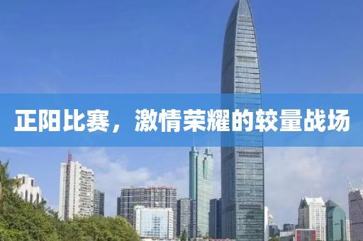 正阳比赛，激情荣耀的较量战场