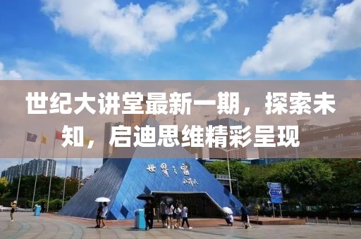 世纪大讲堂最新一期，探索未知，启迪思维精彩呈现