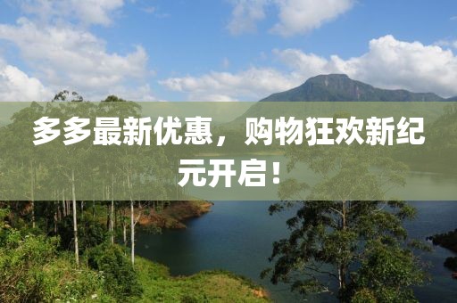 多多最新优惠，购物狂欢新纪元开启！