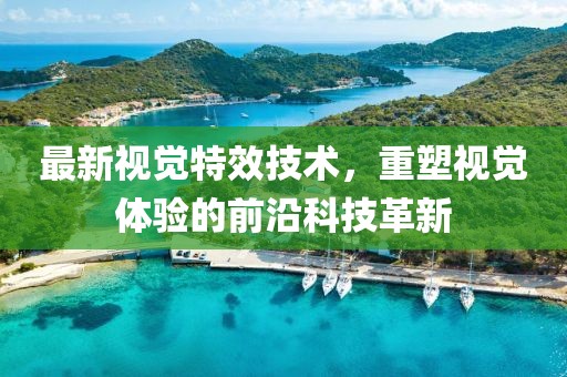 最新视觉特效技术，重塑视觉体验的前沿科技革新