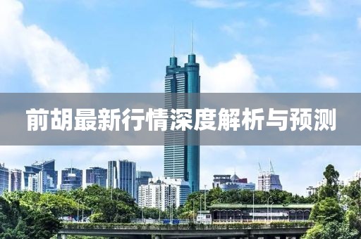 前胡最新行情深度解析与预测