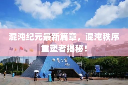 混沌纪元最新篇章，混沌秩序重塑者揭秘！