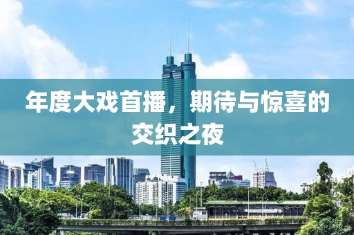 年度大戏首播，期待与惊喜的交织之夜
