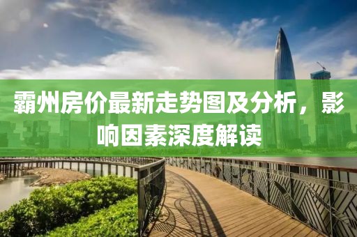 霸州房价最新走势图及分析，影响因素深度解读