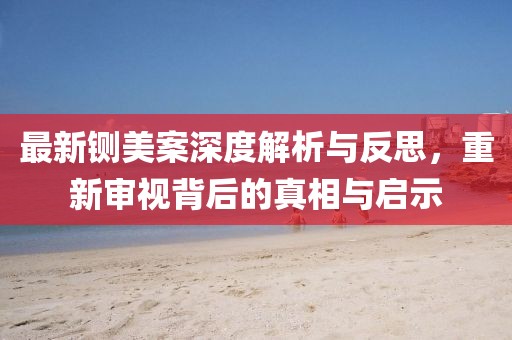 最新铡美案深度解析与反思，重新审视背后的真相与启示