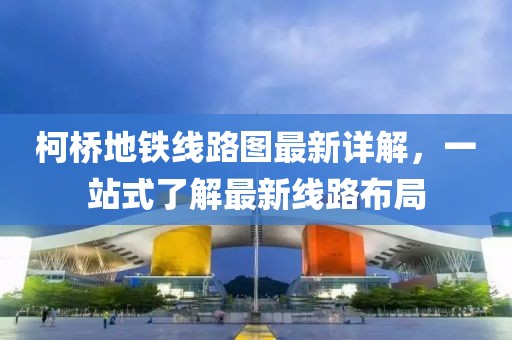 柯桥地铁线路图最新详解，一站式了解最新线路布局
