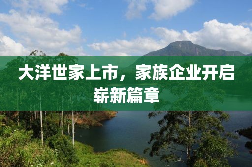 大洋世家上市，家族企业开启崭新篇章
