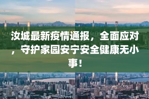 汝城最新疫情通报，全面应对，守护家园安宁安全健康无小事！