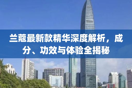 兰蔻最新款精华深度解析，成分、功效与体验全揭秘