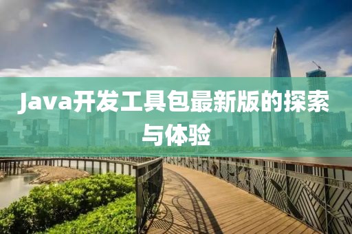 Java开发工具包最新版的探索与体验