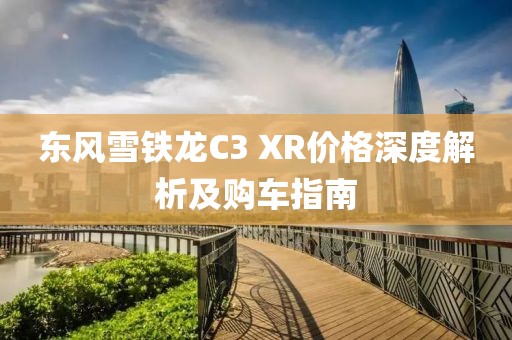 东风雪铁龙C3 XR价格深度解析及购车指南
