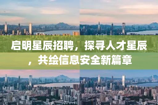 启明星辰招聘，探寻人才星辰，共绘信息安全新篇章