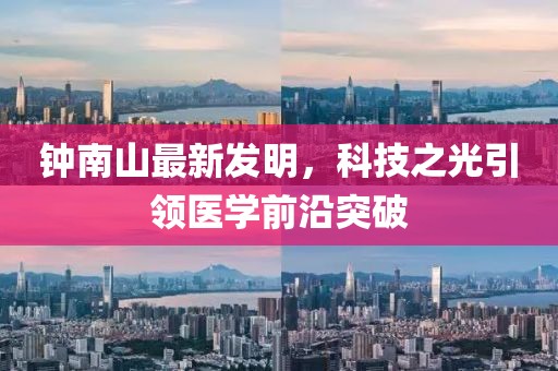 钟南山最新发明，科技之光引领医学前沿突破
