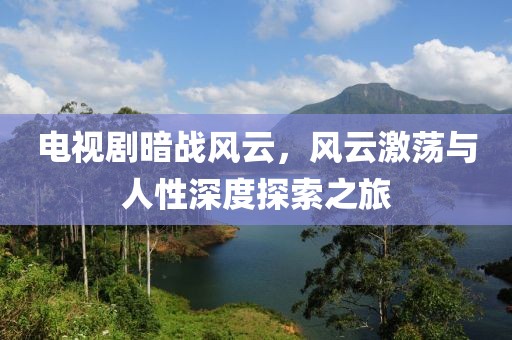 电视剧暗战风云，风云激荡与人性深度探索之旅