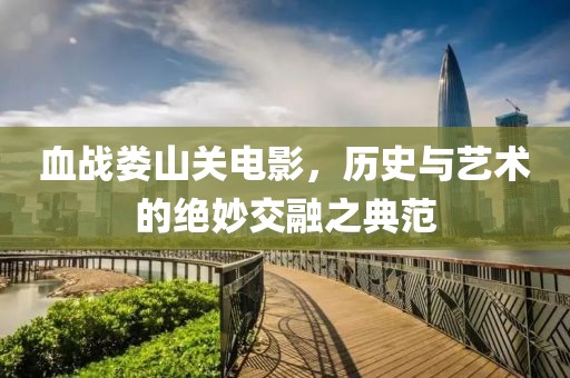 血战娄山关电影，历史与艺术的绝妙交融之典范