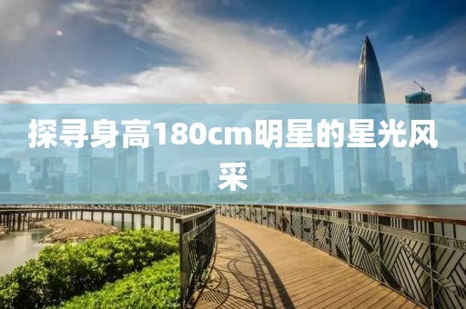 探寻身高180cm明星的星光风采