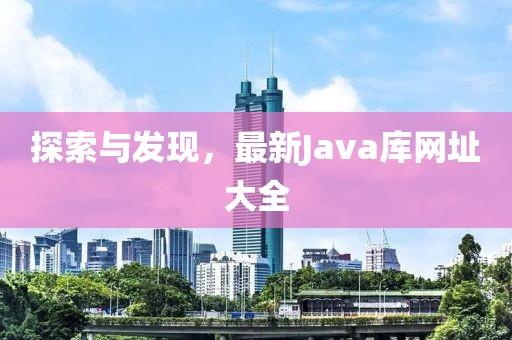 探索与发现，最新Java库网址大全