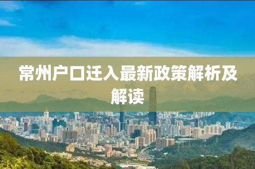 常州户口迁入最新政策解析及解读