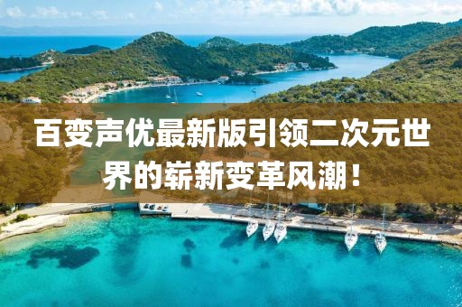 百变声优最新版引领二次元世界的崭新变革风潮！