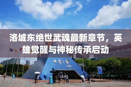 洛城东绝世武魂最新章节，英雄觉醒与神秘传承启动