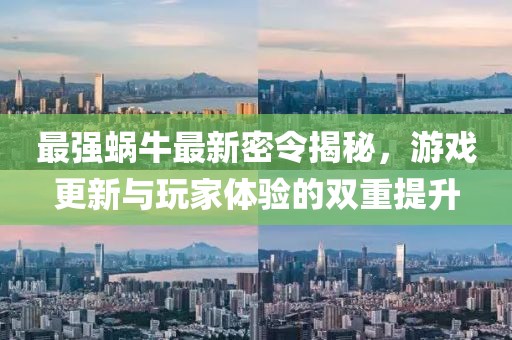 最强蜗牛最新密令揭秘，游戏更新与玩家体验的双重提升