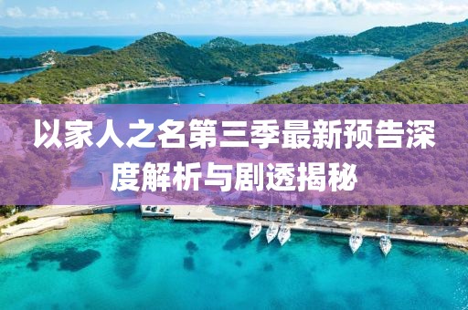 以家人之名第三季最新预告深度解析与剧透揭秘