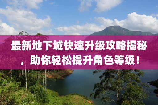 最新地下城快速升级攻略揭秘，助你轻松提升角色等级！