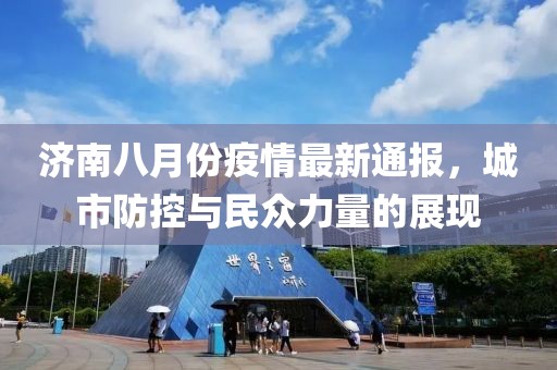 济南八月份疫情最新通报，城市防控与民众力量的展现