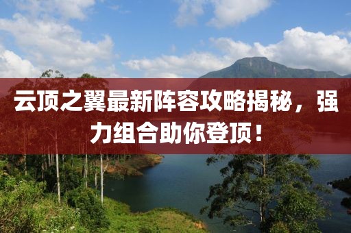 云顶之翼最新阵容攻略揭秘，强力组合助你登顶！