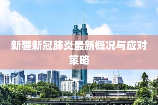 新疆新冠肺炎最新概况与应对策略