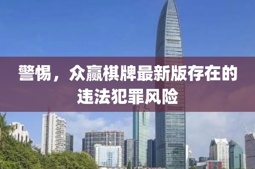 警惕，众赢棋牌最新版存在的违法犯罪风险
