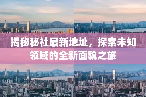 揭秘秘社最新地址，探索未知领域的全新面貌之旅