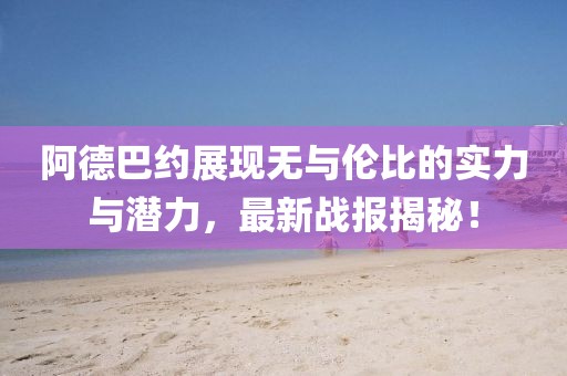 阿德巴约展现无与伦比的实力与潜力，最新战报揭秘！