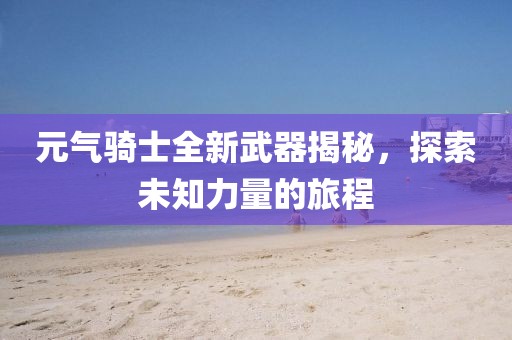 元气骑士全新武器揭秘，探索未知力量的旅程